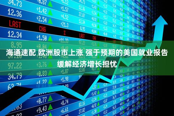 海通速配 欧洲股市上涨 强于预期的美国就业报告缓解经济增长担忧