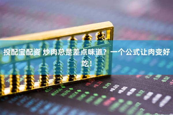 投配宝配资 炒肉总是差点味道？一个公式让肉变好吃！
