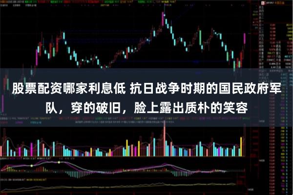 股票配资哪家利息低 抗日战争时期的国民政府军队，穿的破旧，脸上露出质朴的笑容