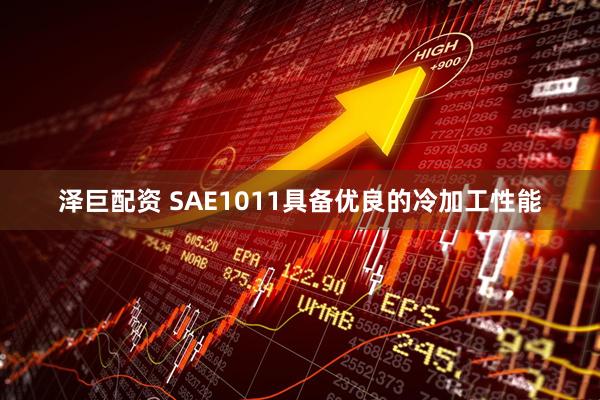 泽巨配资 SAE1011具备优良的冷加工性能