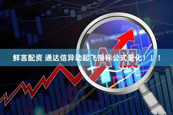 鲜言配资 通达信异动起飞指标公式量化！！！
